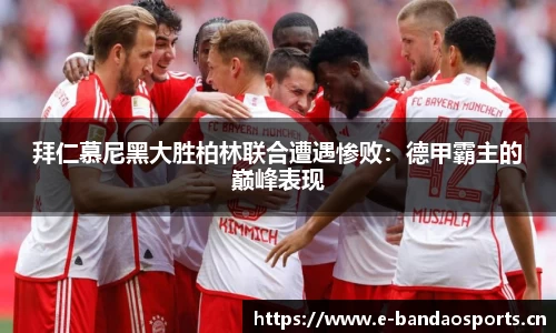 拜仁慕尼黑大胜柏林联合遭遇惨败：德甲霸主的巅峰表现