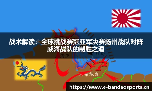 战术解读：全球挑战赛冠亚军决赛扬州战队对阵威海战队的制胜之道