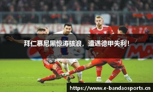 拜仁慕尼黑惊涛骇浪，遭遇德甲失利！